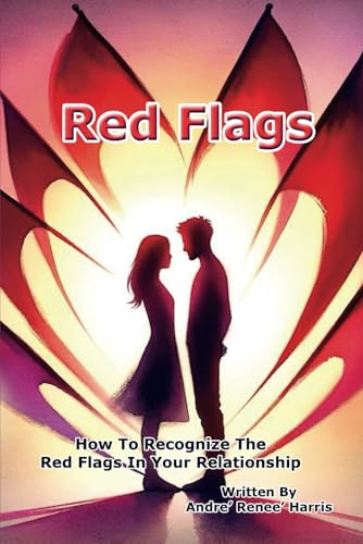 Red Flags: How to Recognize the Red Flags in Your Relationship