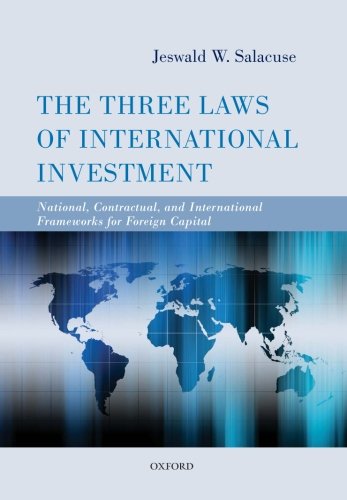 The Three Laws of International Investment: National, Contractual, And International Frameworks For The Three Laws of International Investment: National, Contractual, And International Frameworks For