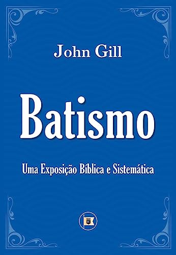 O Batismo: Uma Exposição Bíblica e Sistemática