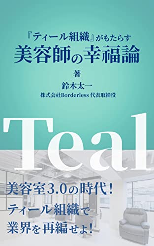 『ティール組織』がもたらす美容師の幸福論: 美容室3.0の時代!ティール組織で業界を再編せよ!