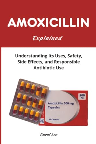 Amoxicillin Explained: Understanding Its Uses, Safety, Side Effects, and Responsible Antibiotic Use
