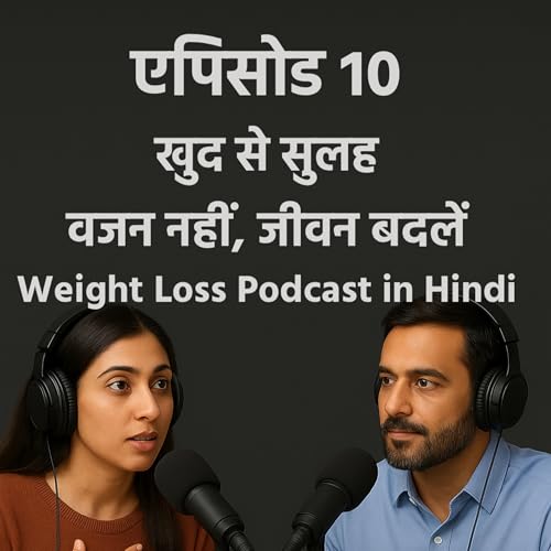 Episode 10: खुद से सुलह &ndash; वजन नहीं, जीवन बदलें | Make Peace With Yourself &ndash; Change Your Life, Not Your Weight | Weight Loss Podcast in Hindi