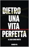 DIETRO UNA VITA PERFETTA: Il Caso Chris Watts (Italian Edition)