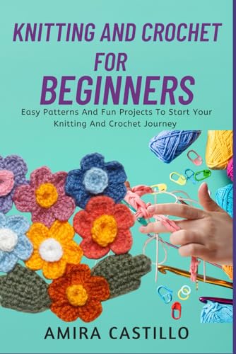 Knitting And Crochet For Beginners: Easy Patterns And Fun Projects To Start Your Knitting And Crochet Journey