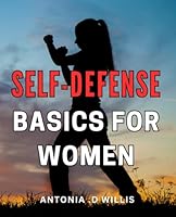 Self-Defense Basics For Women: Empowering Women: Essential Techniques for Effective Self-Defense and Personal Safety B0CVPY3YPH Book Cover