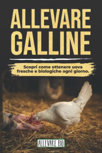 ALLEVARE GALLINE: Scopri come ottenere Uova Fresche e Biologiche ogni giorno. Dalla Gestione del Pollaio alla Cura delle Tue Galline Ovaiole