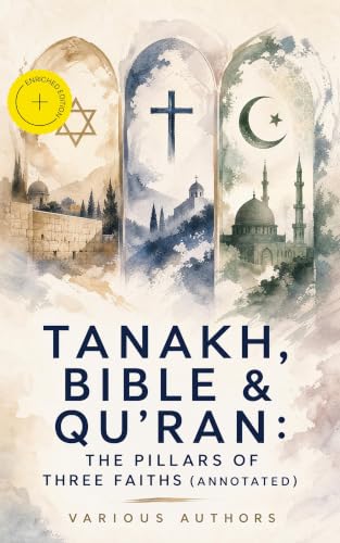 Tanakh, Bible & Qu'ran: The Pillars of Three Faiths (Annotated): Enriched Edition. The Most Sacred Books of Judaism, Christianity and Islam