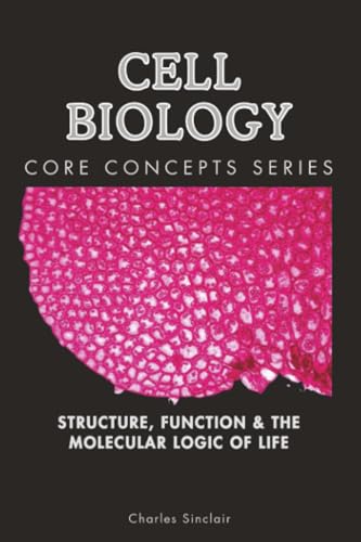 Cell Biology: Structure, Function & the Molecular Logic of Life (Core Concepts Series)