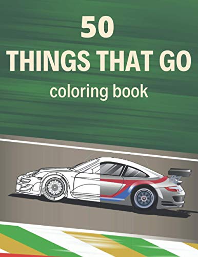 50 Things That Go Coloring Book: Big High Quality Picture and Images Vehicles, Cars, Trucks, Trains and Motorcycles. Fun Easy and Relaxing For Boys and Kids