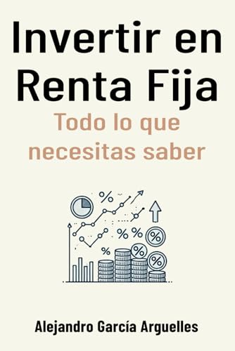 Invertir en Renta Fija: todo lo que necesitas saber: 2 (Inversión desde cero: guía para comenzar a invertir)