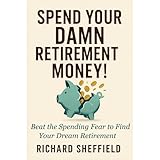 Spend Your Damn Retirement Money!: Beat the Spending Fear to Find Your Dream Retirement