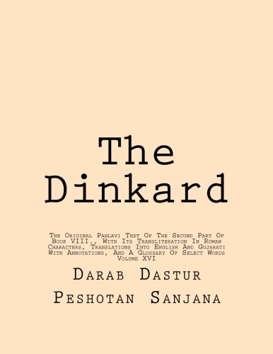 The Dinkard: The Original Pahlavi Text Of The Second Part Of Book VIII., With Its Transliteration In Roman Characters, Translations Into English And ... Annotations, And A Glossary Of Select Words