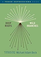 Deep Roots, Wild Branches: Revitalizing the Church in the Blended Ecology 1628246227 Book Cover