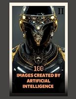 100 Images Created by Artificial Intelligence 02 B0BSD3LSSD Book Cover