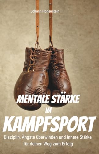 Mentale Stärke im Kampfsport: Disziplin, Ängste überwinden und...