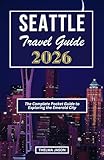 SEATTLE TRAVEL GUIDE 2026: The Complete Pocket Guide to Exploring the Emerald City