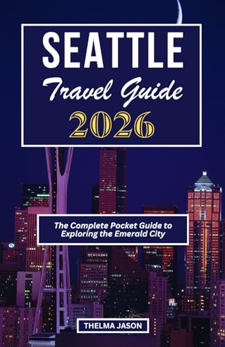 SEATTLE TRAVEL GUIDE 2026: The Complete Pocket Guide to Exploring the Emerald City