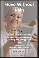 Move Without Pain After 60: Gentle Chair Exercises to Recover Strength, Balance, Mobility and Energy from Home (Mind · Body · Spirit Collection) B0H28K4G8X Book Cover
