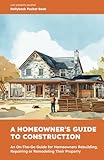 A Homeowner's Guide to Construction: An On-The-Go Guide for Homeowners Rebuilding, Repairing or Remodeling Their Property (Rallyback Pocket Books)