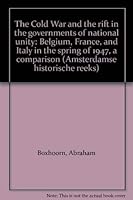 The Cold War and the rift in the governments of national unity: Belgium, France, and Italy in the spring of 1947, a comparison (Amsterdamse historische reeks) 9073941075 Book Cover
