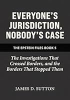 Everyone's Jurisdiction, Nobody's Case: The Investigations That Crossed Borders, and the Borders That Stopped Them (The Epstein Files) B0GRR2X1FW Book Cover
