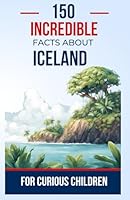 150 Incredible Facts about Iceland for Curious Children: Discover the Wonders of the Land of Ice and Fire | The perfect gift for teens, boys and girls aged 7 to 16 (Amazing) B0D6ZZFFMW Book Cover