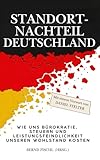 STANDORTNACHTEIL DEUTSCHLAND: Wie uns Bürokratie, Steuern und Leistungsfeindlichkeit unseren Wohlstand kosten