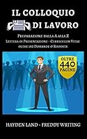 Il Colloquio di Lavoro: Guida Completa con oltre 180 Domande e Risposte per una Intervista Perfetta! (Trovare gli annunci, Lettera di presentazione, ... Preparazione al Colloquio) (Italian Edition) 1670380661 Book Cover