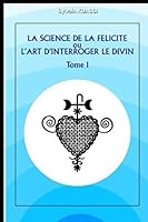 LA SCIENCE DE LA FELICITE OU L'ART D'INTERROGER LE DIVIN Tome 1 (French Edition) 1092517618 Book Cover