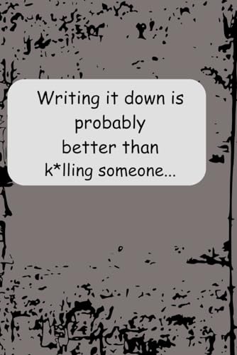 Writing it down is probably better then k*lling someone...: Journal Notebook
