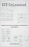 DIY Unleashed: Master Your Home Projects with Skill and Confidence
