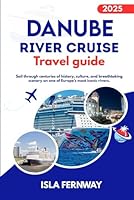 Danube River cruise TRAVEL GUIDE 2025: Sail through centuries of history, culture, and breathtaking scenery on one of Europe’s most iconic rivers. B0F5WM7C83 Book Cover