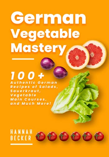 German Vegetable Mastery: 100+ Authentic German Recipes of Salads, Sauerkraut,