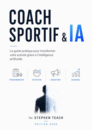 Coach Sportif & IA : Le guide pratique pour transformer votre activité grâce à l'intelligence artificielle: Programmation, nutrition, marketing, business