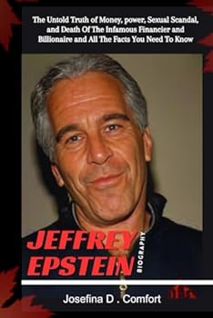 JEFFREY EPSTEIN BIOGRAPHY: The Untold Truth of Money, power, Sexual Scandal, and Death Of The Infamous Financier and Billionaire and All The Facts You Need To Know (Biography of Famous People)