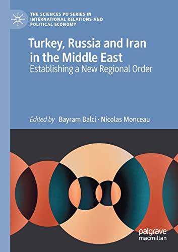 Turkey, Russia and Iran in the Middle East: Establishing a New Regional Order (The Sciences Po Series in International Relations and Political Economy)