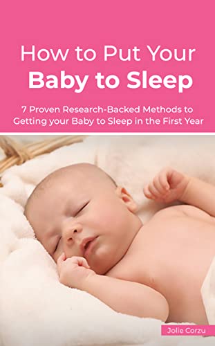 How to Put Your Baby to Sleep: 7 Proven Research-Backed Methods to Getting your Baby to Sleep in the First Year
