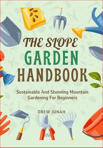 THE SLOPE GARDEN HANDBOOK: Sustainable And Stunning Mountain Gardening For Beginners