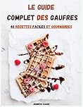 Le Guide Complet des Gaufres: 40 Recettes Faciles et Gourmandes