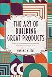 The art of building great products: Combine your intuition with the best proven methodologies to build digital products everyone will love