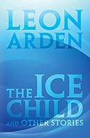 The Ice Child: and Other Stories 1491772824 Book Cover