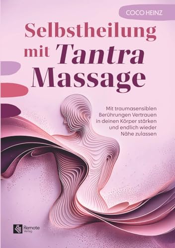 Selbstheilung mit Tantra Massage: Mit traumasensiblen Berührungen Vertrauen in deinen Körper stärken und endlich wieder Nähe zulassen
