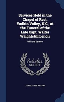 Services Held in the Chapel of Rest, Yadkin Valley, N.C., at the Funeral of the Late Capt. Walter Waightstill Lenoir: With the Sermon