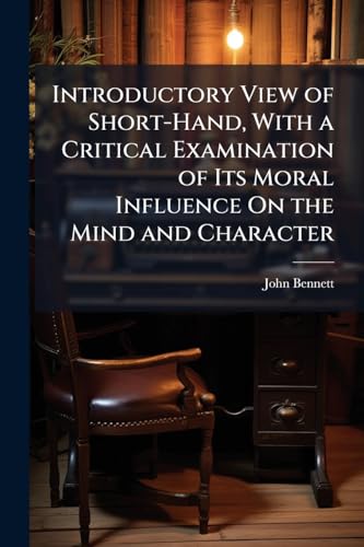 Introductory View of Short-Hand, With a Critical Examination of Its Moral Influence On the Mind and Character