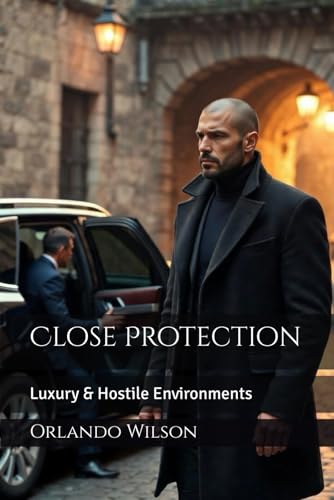 Close Protection: Luxury & Hostile Environments (Close Protection / Bodyguard Business)