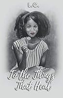 To the Things That Heal 0578468093 Book Cover