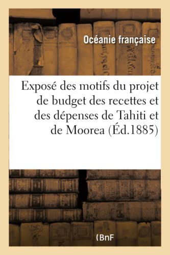 Exposé des motifs du projet de budget des recettes et des dépenses de Tahiti et de Moorea: pour l'exercice 1885 (Sciences Sociales) (French Edition)
