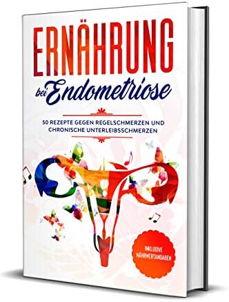 Ernährung bei Endometriose: 50 Rezepte gegen Regelschmerzen und chronische Unterleibschmerzen - Inklusive Nährwertangaben (German Edition)