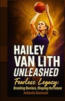 Hailey Van Lith Unleashed: Fearless Legacy: Breaking Barriers, Shaping the Future B0F5PRXPCY Book Cover
