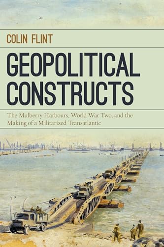 Geopolitical Constructs: The Mulberry Harbours, World War Two, and the Making of a Militarized Transatlantic